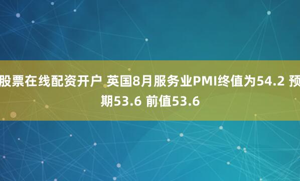 股票在线配资开户 英国8月服务业PMI终值为54.2 预期53.6 前值53.6