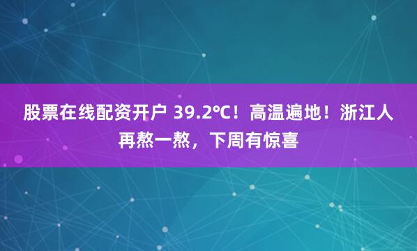股票在线配资开户 39.2℃！高温遍地！浙江人再熬一熬，下周有惊喜