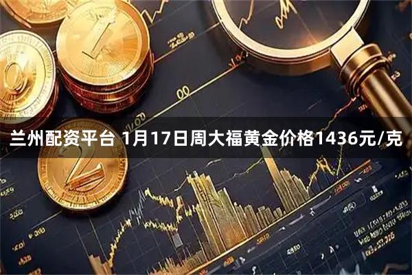 兰州配资平台 1月17日周大福黄金价格1436元/克