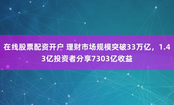 在线股票配资开户 理财市场规模突破33万亿，1.43亿投资者分享7303亿收益