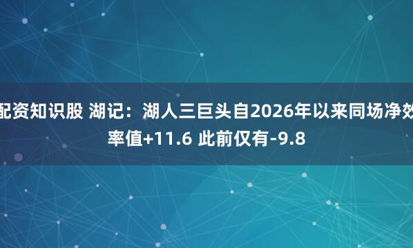 配资知识股 湖记：湖人三巨头自2026年以来同场净效率值+11.6 此前仅有-9.8