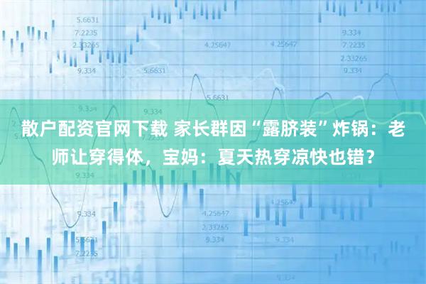 散户配资官网下载 家长群因“露脐装”炸锅：老师让穿得体，宝妈：夏天热穿凉快也错？