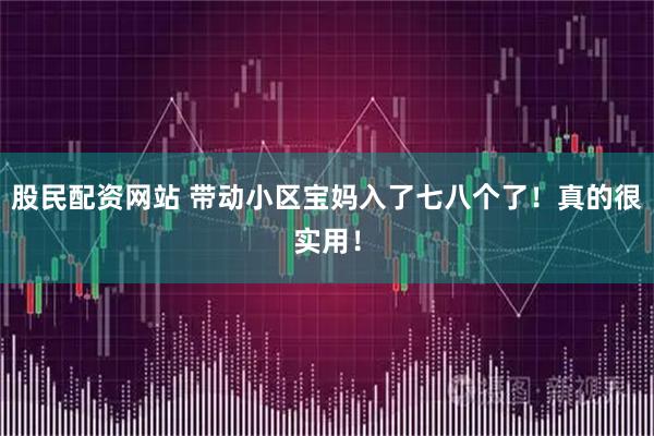 股民配资网站 带动小区宝妈入了七八个了！真的很实用！