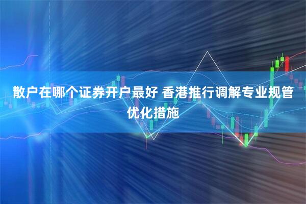 散户在哪个证券开户最好 香港推行调解专业规管优化措施